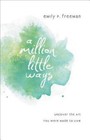A Million Little Ways : Uncover the Art You Were Made to Live by Emily P. Freeman (2013, Paperback)