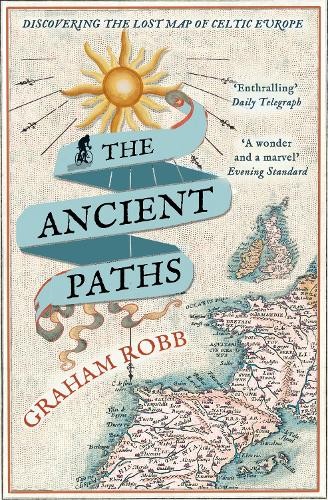 The Ancient Paths: Discovering the Lost Map of Celtic Europe by Graham Robb The