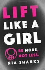 Lift Like a Girl: Be More, Not Less. By Nia Shanks