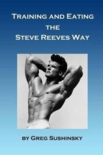 Greg Sushinsky Training and Eating the Steve Reeves Way (Paperback)