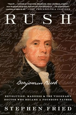 Rush: Revolution, Madness, and Benjamin Rush, the Visionary Doctor Who Becam...