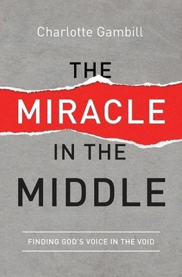 The Miracle in the Middle: Finding God's Voice in the Void by Charlotte Gambill 
