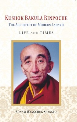 Kushok Bakula Rinpoche: The Architect of Modern, Sonam, Sonam,..