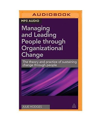 Managing and Leading People Through Organizational Change: The Theory and Practi
