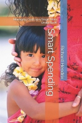 Smart Spending: Managing Costs as a Single Mom Under $40K by Richard Hendrix Pap