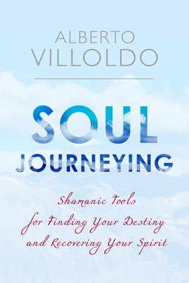 Soul Journeying: Shamanic Tools for Finding Your Destiny and Recovering Your...
