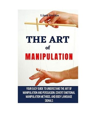 The Art of Manipulation: Your Easy Guide To Understand The Art Of Manipulation A