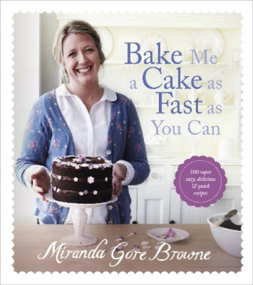 Bake Me a Cake as Fast as You Can: Over 100 super easy, fast and delicious recip
