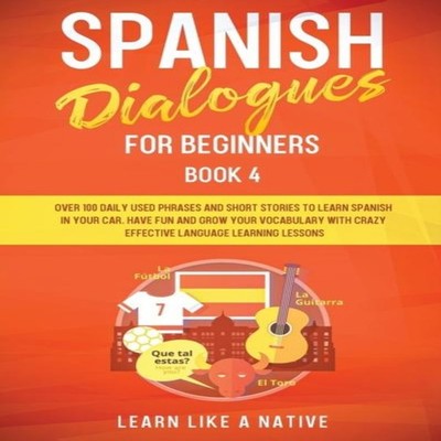 Spanish Dialogues for Beginners Book 4 Over 100 Daily Used Phrase