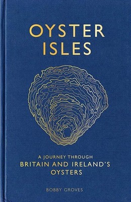 Oyster Isles-Journey thru Britian & Ireland's Oytsers by Bobby Groves 2019 HC VG