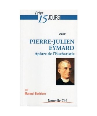 Prier 15 jours avec Pierre-Julien Eymard: Apôtre de l'Eucharisite, Barbiero, Ma