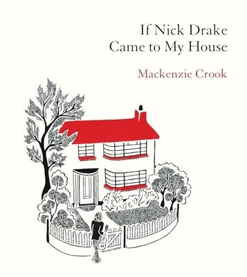If Nick Drake Came to My House: Mackenzie Crook by Crook, Mackenzie Hardback The