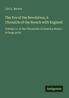 The Eve Of The Revolution; A Chronicle Of The Breach With England Carl L. Becker