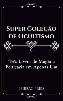 Super Coleo de Ocultismo: Tr?s Livros de Magia e Feiti?aria em Apenas Um by Leir