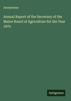 Anonymous | Annual Report Of The Secretary Of The Maine Board Of Agriculture...