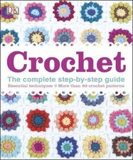 NEW Crochet: The Complete Step-by-Step Guide Essential Technique 80+ Patterns DK