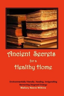 ANCIENT SECRETS FOR A HEALTHY HOME By Mallory Neeve Wilkins **BRAND NEW**