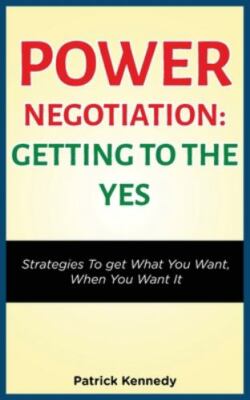 POWER NEGOTIATION - GETTING TO THE YES: STRATEGIES TO GET WHAT YOU WANT, WHEN...