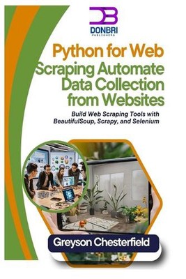 Python for Web Scraping: Automate Data Collection from Websites: Build Web Scrap