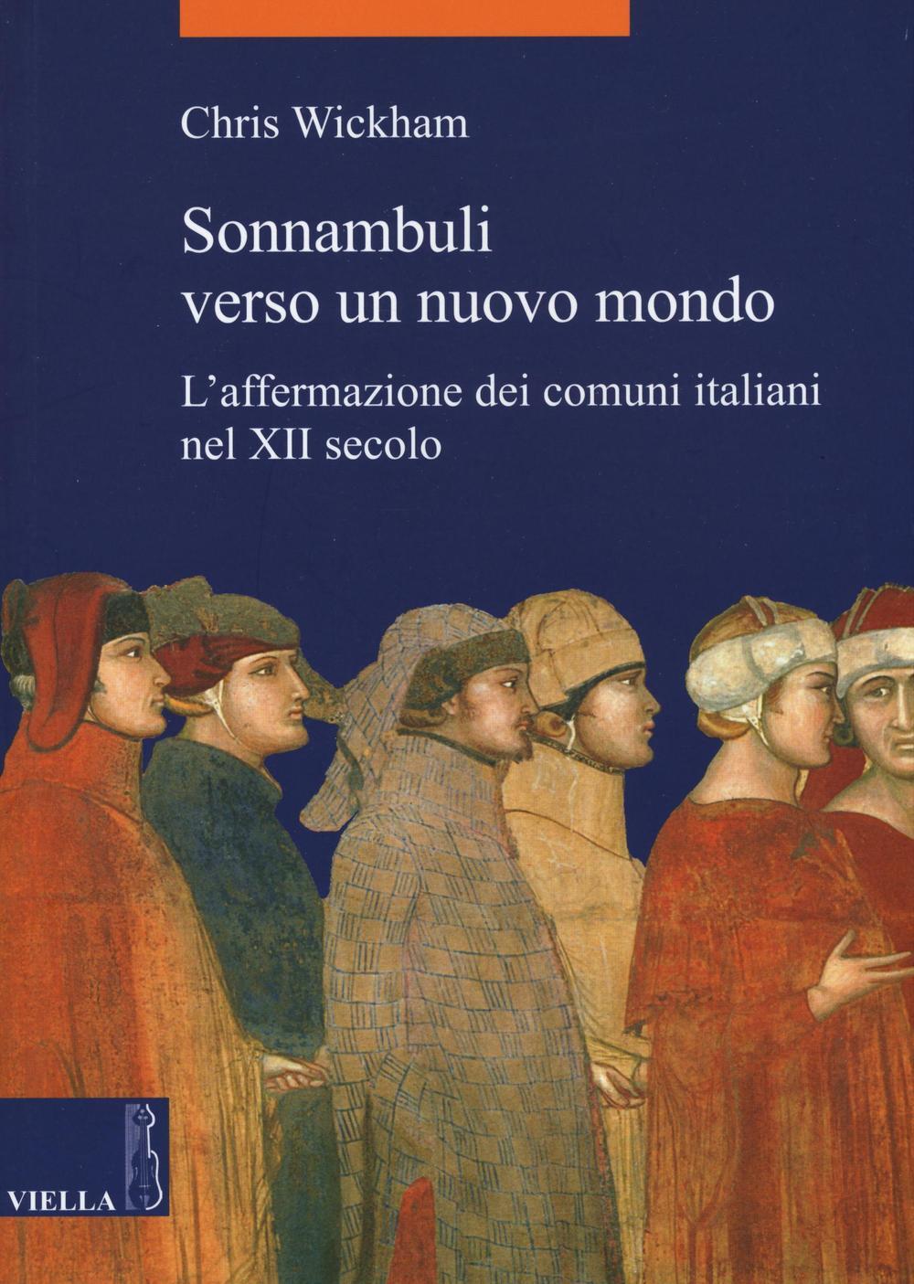 Libri Chris Wickham - Sonnambuli Verso Un Nuovo Mondo. L'affermazione Dei Comuni