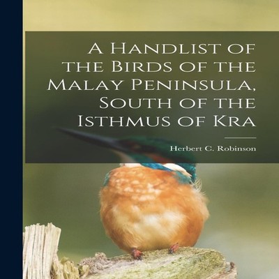 A Handlist of the Birds of the Malay Peninsula South of the Isthm