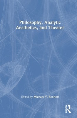 Philosophy, Analytic Aesthetics, and Theater by Michael Y. Be... - 9781032457055