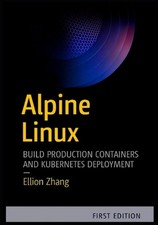 Alpine Linux: BUILD PRODUCTION CONTAINERS AND KUBERNETES: Hands-On Projects for 