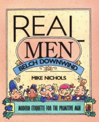 Real Men Belch Downwind: Modern Etiquette for the Primitive Man by 