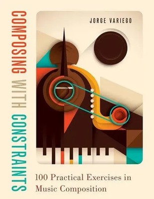 Composing with Constraints | 100 Practical Exercises in Music Composition | Buch