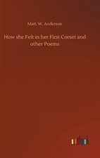 How she Felt in her First Corset and other Poems by Matt W. Anderson Hardcover B