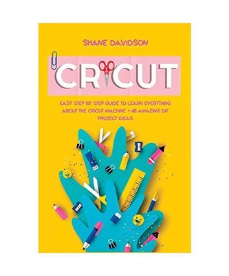 Cricut: Easy Step-by-Step Guide to Learn Everything About the Cricut Machine + 4