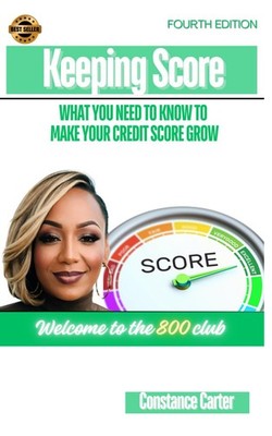 Keeping Score: What You Need To Know To Make Your Credit Score Grow (Fourth ...