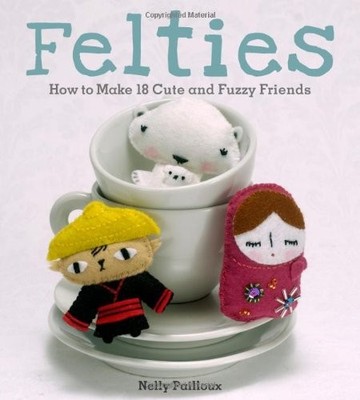 Felties: How to Make 18 Cute and Fuzzy Friends from Felt,Nelly P