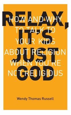 Relax, It's Just God: How and Why to Talk to Your Kids About Religion When...