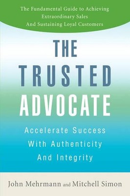 The Trusted Advocate: Accelerate Success with Authenticity and Integrity by John