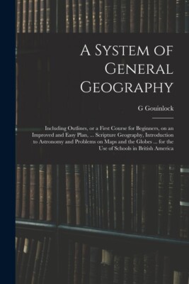 A System Of General Geography; Including Outlines, Or A First Course For Be...
