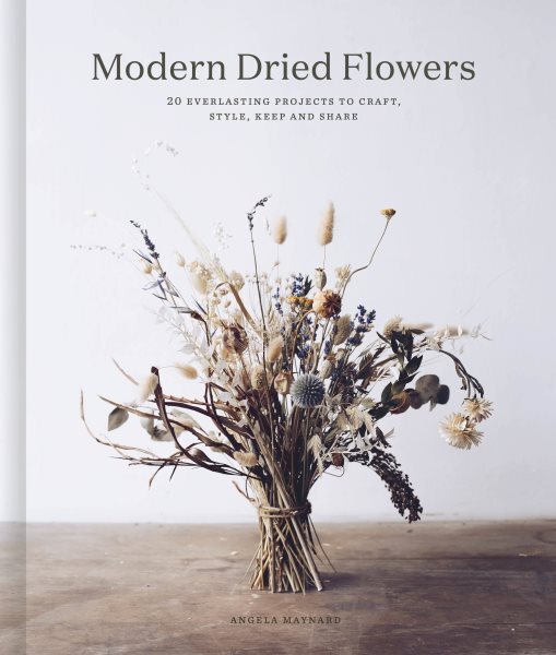 Modern Dried Flowers : 20 Everlasting Projects to Craft, Style, Keep and Shar...-image