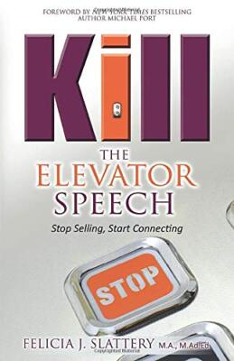 Kill The Elevator Speech: Stop Selling, Start Connecting Felicia J. Slattery(201