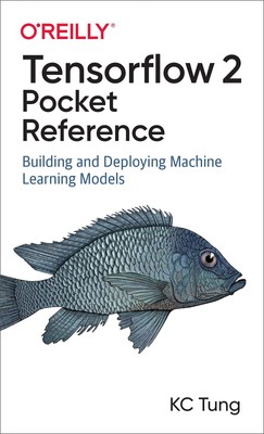 TensorFlow 2 Pocket Reference: Building and Deploying Machine Learning Models b,