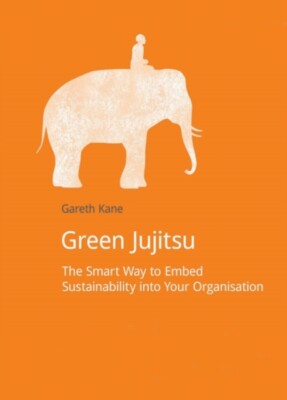 Gareth Kane - Green Jujitsu   The Smart Way to Embed Sustainability in - X555z