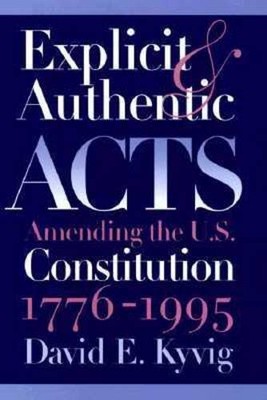 EXPLICIT AND AUTHENTIC ACTS: AMENDING THE U.S. By David E. Kyvig - Hardcover