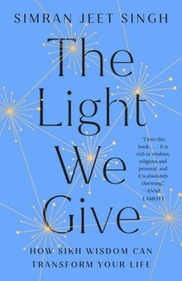The Light We Give: How Sikh Wisdom Can Transform Your Life by Singh, Simran Jeet