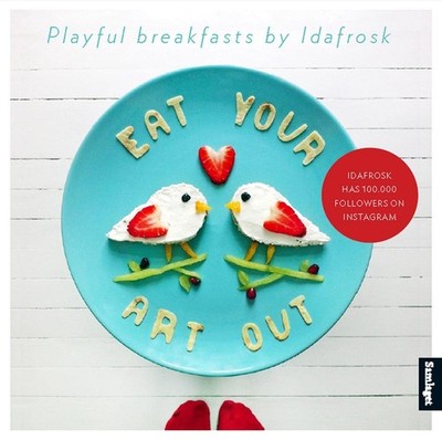 Eat Your Art Out: Playful Breakfasts by Idafrosk by Ida Skivenes (English) Hardc