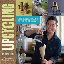 Upcycling: Create Beautiful Things with the Stuff You Already Have by Danny Seo