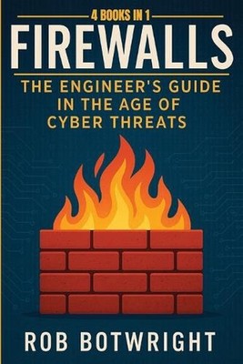 Firewalls: The Engineer's Guide in the Age of Cyber Threats by Rob Botwright Pap