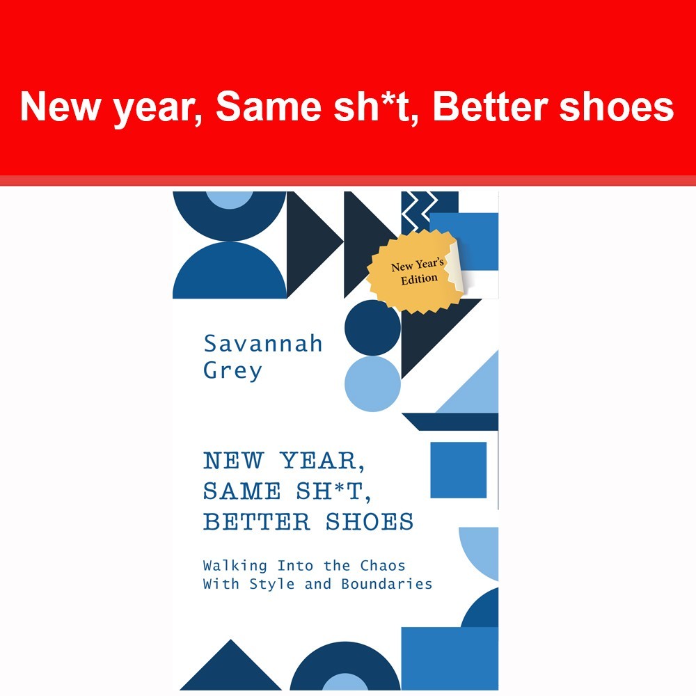 New year Same sh*t Better shoes : Walking Into the Chaos With Style & Boundaries