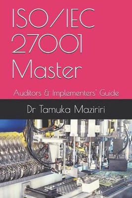 ISO/IEC 27001 Master: Auditors & Implementers' Guide by Dr Tamuka Maziriri (Engl
