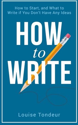 How to Write: How to start and what to write if you don t have a