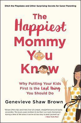 The Happiest Mommy You Know: Why Putting Your Kids First Is the Last Thing...