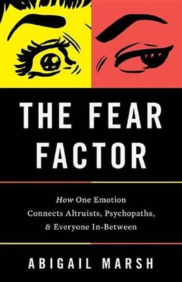 The Fear Factor: How One Emotion Connects Altruists, Psychopaths, and Everyone I